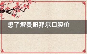 想了解贵阳拜尔口腔价格？看这里，种植牙 2500 元起，矫正 9500 元起！